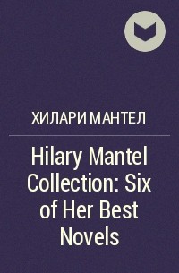 Хилари Мантел - Hilary Mantel Collection: Six of Her Best Novels