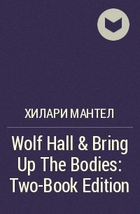 Хилари Мантел - Wolf Hall & Bring Up The Bodies: Two-Book Edition