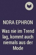 Нора Эфрон - Was nie im Trend lag, kommt auch niemals aus der Mode