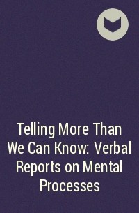  - Telling More Than We Can Know: Verbal Reports on Mental Processes