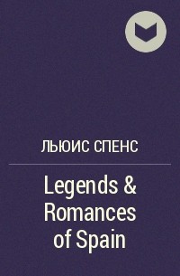 Льюис Спенс - Legends & Romances of Spain