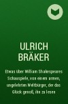 Ulrich Bräker - Etwas über William Shakespeares Schauspiele, von einem armen, ungelehrten Weltbürger, der das Glück genoß, ihn zu lesen