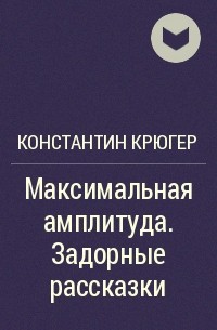 Константин Крюгер - Максимальная амплитуда. Задорные рассказки