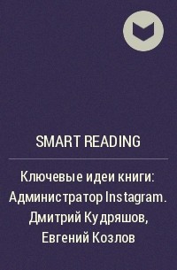 Smart Reading - Ключевые идеи книги: Администратор Instagram. Дмитрий Кудряшов, Евгений Козлов