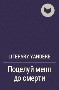 Literary Yandere - Поцелуй меня до смерти
