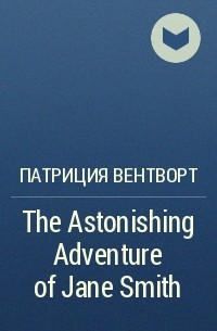 Патриция Вентворт - The Astonishing Adventure of Jane Smith