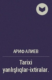 Ариф Алиев - Tarixi yanlışlıqlar-ixtiralar. ..