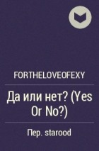 Fortheloveofexy - Да или нет? (Yes Or No?)