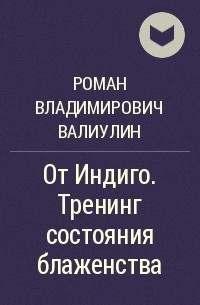 Роман Владимирович Валиулин - От Индиго. Тренинг состояния блаженства