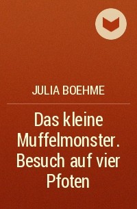 Julia Boehme - Das kleine Muffelmonster. Besuch auf vier Pfoten