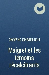 Жорж Сименон - Maigret et les témoins récalcitrants
