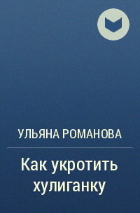 Ульяна Романова - Как укротить хулиганку