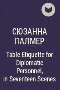 Сюзанна Палмер - Table Etiquette for Diplomatic Personnel, in Seventeen Scenes