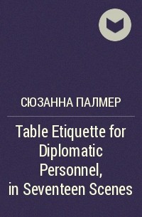 Сюзанна Палмер - Table Etiquette for Diplomatic Personnel, in Seventeen Scenes
