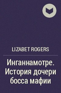 Lizabet Rogers - Инганнамотре. История дочери босса мафии