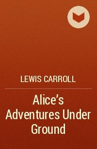 Lewis Carroll - Alice's Adventures Under Ground