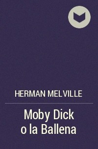 Герман Мелвилл - Moby Dick o la Ballena