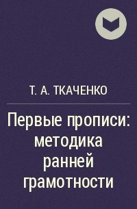 Т. А. Ткаченко - Первые прописи: методика ранней грамотности