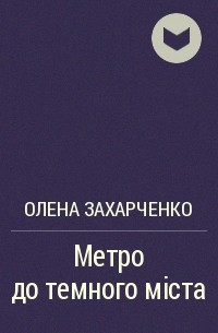 Олена Захарченко - Метро до темного міста
