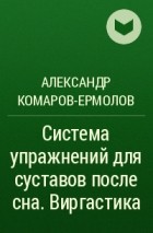 Александр Комаров-Ермолов - Система упражнений для суставов после сна. Виргастика