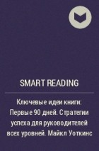 Smart Reading - Ключевые идеи книги: Первые 90 дней. Стратегии успеха для руководителей всех уровней. Майкл Уоткинс