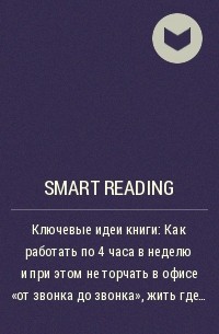 Smart Reading - Ключевые идеи книги: Как работать по 4 часа в неделю и при этом не торчать в офисе «от звонка до звонка», жить где угодно и богатеть. Тимоти Феррис