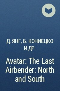 Джин Янг, Брайан Кониецко, Майкл Данте ДиМартино - Avatar: The Last Airbender: North and South