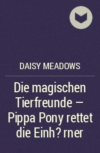 Дейзи Медоус - Die magischen Tierfreunde – Pippa Pony rettet die Einh?rner