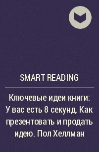 Smart Reading - Ключевые идеи книги: У вас есть 8 секунд. Как презентовать и продать идею. Пол Хеллман