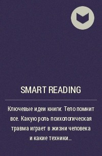 Smart Reading - Ключевые идеи книги: Тело помнит все. Какую роль психологическая травма играет в жизни человека и какие техники помогают ее преодолеть. Бессел ван дер Колк