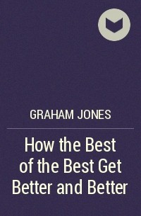 Graham  Jones - How the Best of the Best Get Better and Better