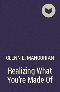 Glenn E. Mangurian - Realizing What You're Made Of