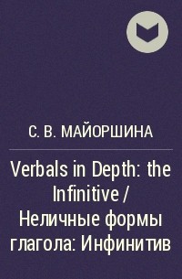 С. В. Майоршина - Verbals in Depth: the Infinitive / Неличные формы глагола: Инфинитив