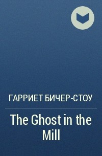 Гарриет Бичер-Стоу - The Ghost in the Mill