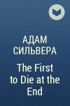 Адам Сильвера - The First to Die at the End