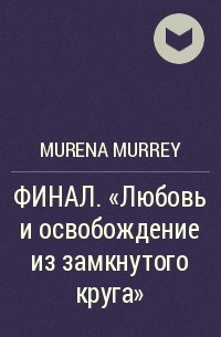 Murena Murrey - ФИНАЛ. «Любовь и освобождение из замкнутого круга»