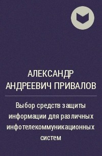 Александр Андреевич Привалов - Выбор средств защиты информации для различных инфотелекоммуникационных систем