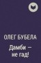 Олег Бубела - Дамби - не гад!