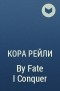 Кора Рейли - By Fate I Conquer
