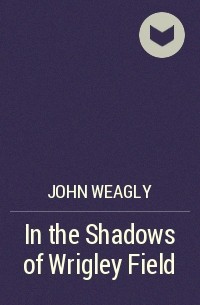John Weagly - In the Shadows of Wrigley Field