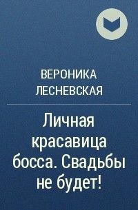 Вероника Лесневская - Личная красавица босса. Свадьбы не будет!