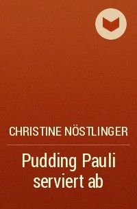 Christine Nöstlinger - Pudding Pauli serviert ab