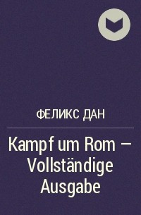 Феликс Дан - Kampf um Rom - Vollständige Ausgabe