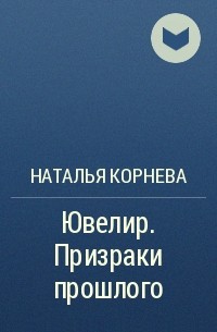 Наталья Корнева - Ювелир. Призраки прошлого