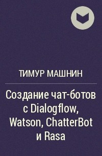 Тимур Машнин - Создание чат-ботов с Dialogflow, Watson, ChatterBot и Rasa