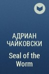 Адриан Чайковски - Seal of the Worm