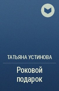 Татьяна Устинова - Роковой подарок