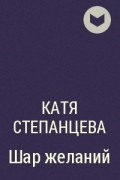 Катя Степанцева - Шар желаний