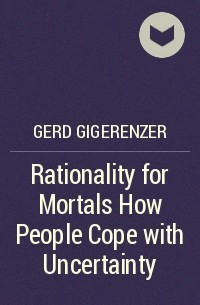 Герд Гигеренцер - Rationality for Mortals How People Cope with Uncertainty