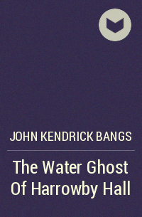 John Kendrick Bangs - The Water Ghost Of Harrowby Hall